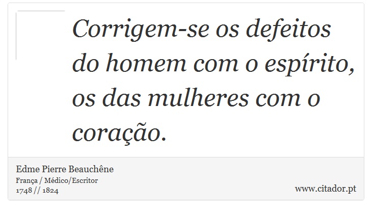 Corrigem-se os defeitos do homem com o espírito, os das mulheres com o coração. - Edme Pierre Beauchêne - Frases