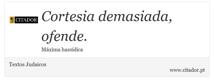 Cortesia demasiada, ofende. - Textos Judaicos - Frases