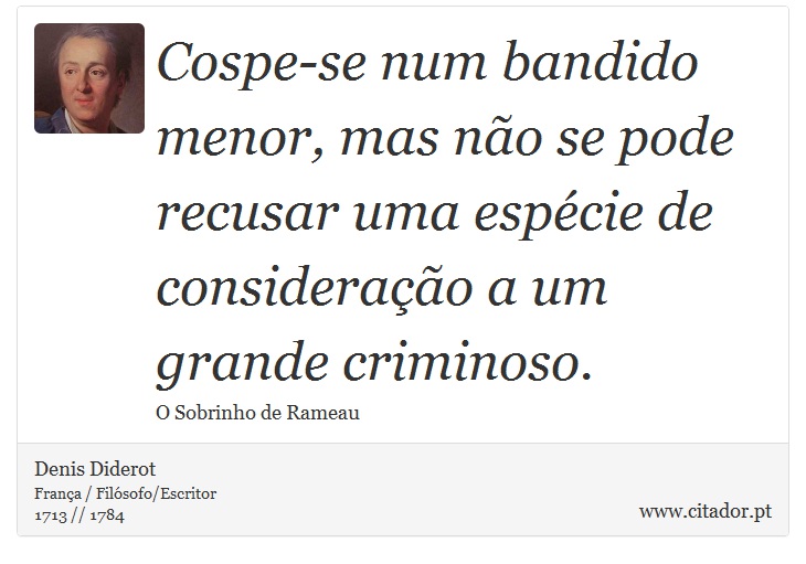 Cospe-se num bandido menor, mas não se pode recusar uma espécie de consideração a um grande criminoso. - Denis Diderot - Frases