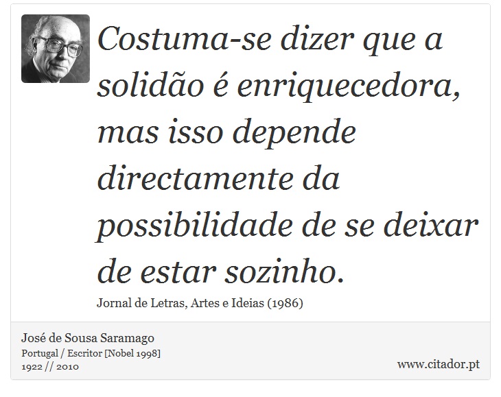 Costuma-se dizer que a solidão é enriquecedora, mas isso depende directamente da possibilidade de se deixar de estar sozinho. - José Saramago - Frases