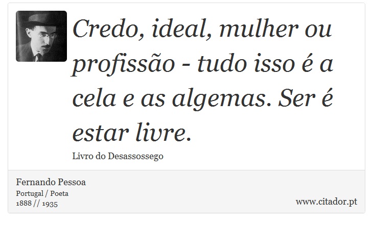 Credo, ideal, mulher ou profissão - tudo isso é a cela e as algemas. Ser é estar livre. - Fernando Pessoa - Frases