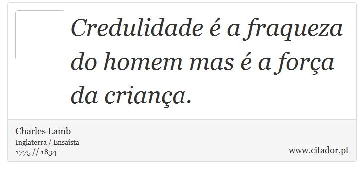 Credulidade é a fraqueza do homem mas é a força da criança. - Charles Lamb - Frases