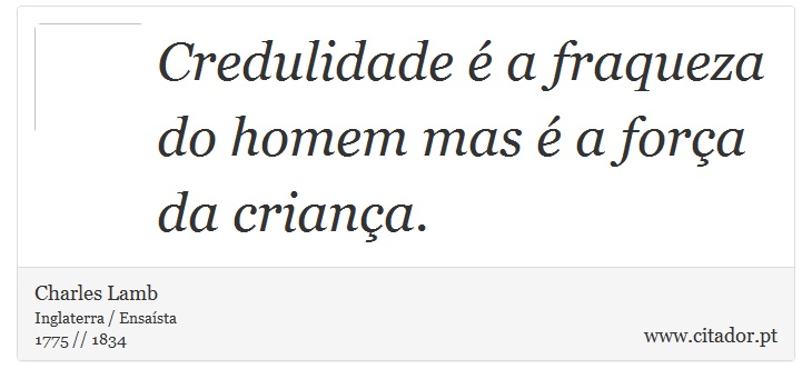 Credulidade é a fraqueza do homem mas é a forç... - Charles Lamb - Frases