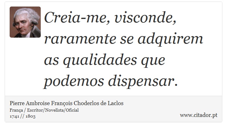 Creia-me, visconde, raramente se adquirem as qualidades que podemos dispensar. - Pierre Ambroise François Choderlos de Laclos - Frases