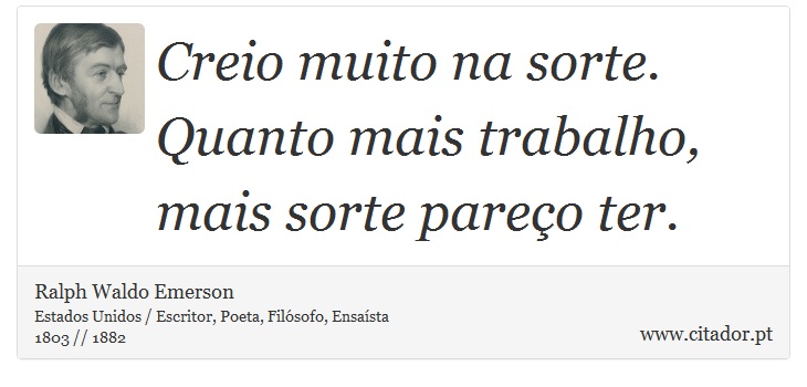 Creio muito na sorte. Quanto mais trabalho, mais sorte pareço ter. - Ralph Waldo Emerson - Frases
