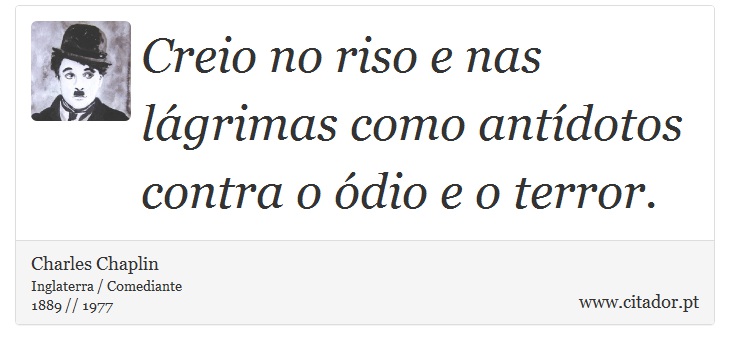 Creio no riso e nas lágrimas como antídotos contra o ódio e o terror. - Charles Chaplin - Frases