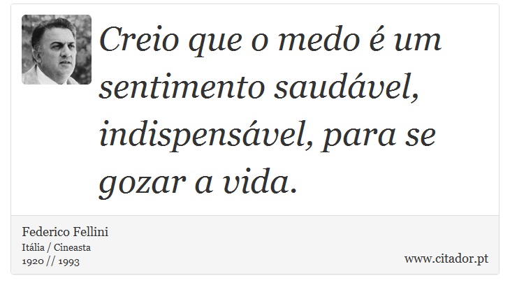 Creio que o medo é um sentimento saudável, indispensável, para se gozar a vida. - Federico Fellini - Frases