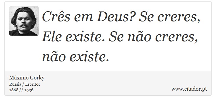 Crês em Deus? Se creres, Ele existe. Se não creres, não existe. - Máximo Gorky - Frases