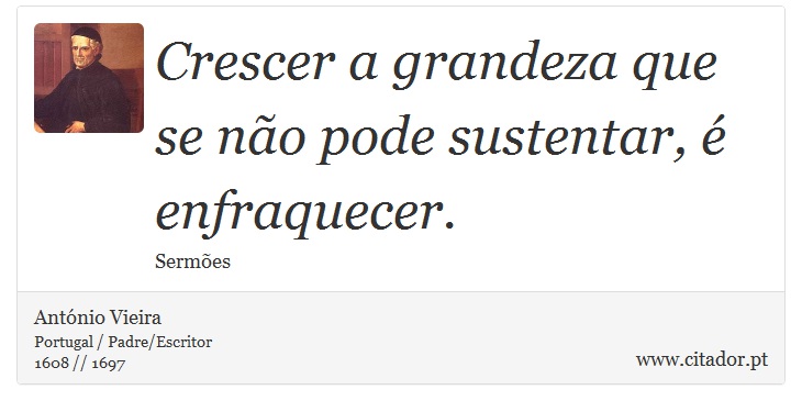Crescer a grandeza que se não pode sustentar, é enfraquecer. - António Vieira - Frases