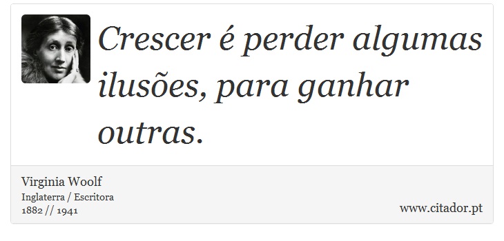 Crescer é perder algumas ilusões, para ganhar outras. - Virginia Woolf - Frases