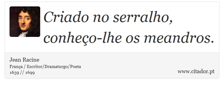 Criado no serralho, conheço-lhe os meandros. - Jean Racine - Frases