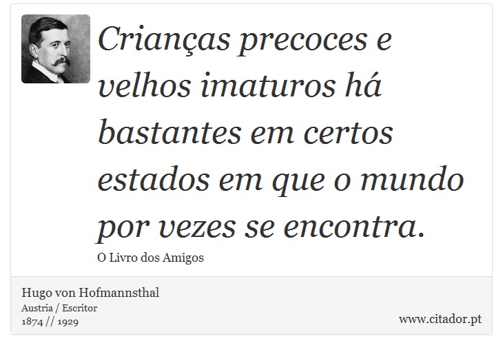 Crianças precoces e velhos imaturos há bastantes em certos estados em que o mundo por vezes se encontra. - Hugo von Hofmannsthal - Frases