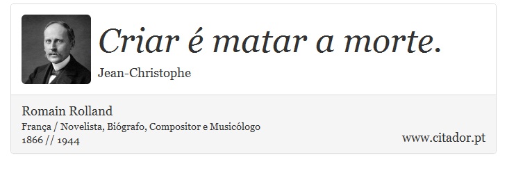 Criar é matar a morte. - Romain Rolland - Frases