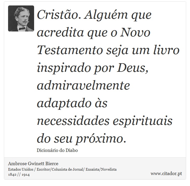 Cristão. Alguém que acredita que o Novo Testamento seja um livro inspirado por Deus, admiravelmente adaptado às necessidades espirituais do seu próximo. - Ambrose Gwinett Bierce - Frases