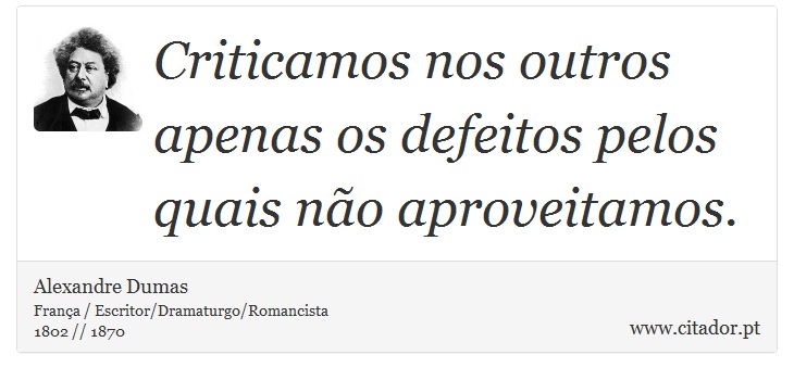 Criticamos nos outros apenas os defeitos pelos quais não aproveitamos. - Alexandre Dumas - Frases