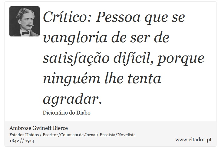 Crítico: Pessoa que se vangloria de ser de satisfação difícil, porque ninguém lhe tenta agradar. - Ambrose Gwinett Bierce - Frases