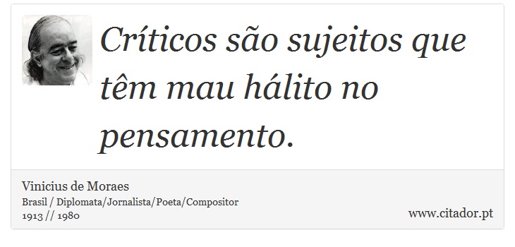 Críticos são sujeitos que têm mau hálito no pensamento. - Vinicius de Moraes - Frases
