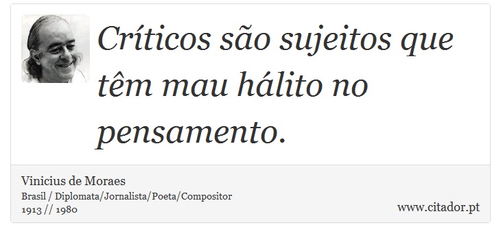 Crticos so sujeitos que tm mau hlito no pensamento. - Vinicius de Moraes - Frases