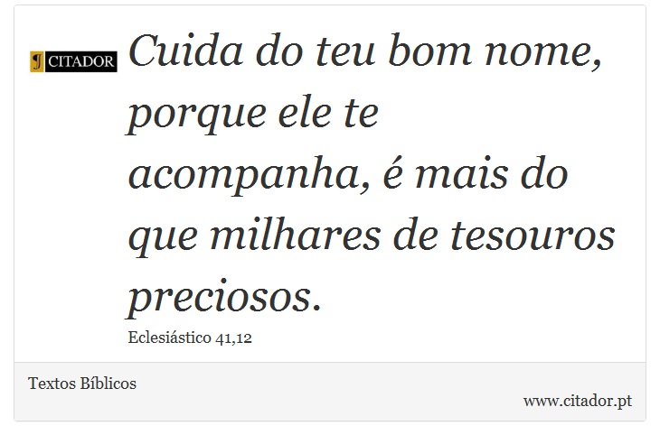 Cuida do teu bom nome, porque ele te acompanha, é mais do que milhares de tesouros preciosos. - Textos Bíblicos - Frases