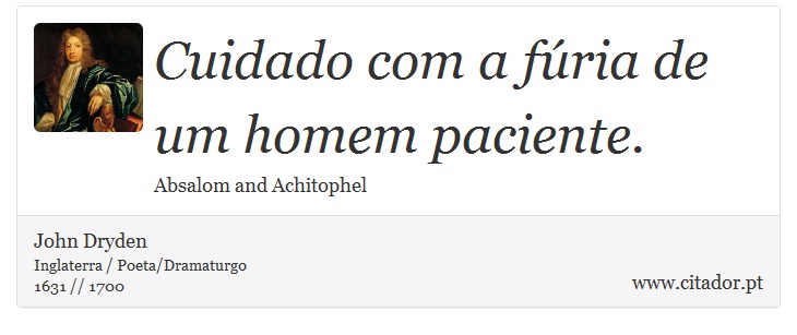 Cuidado com a fúria de um homem paciente. - John Dryden - Frases
