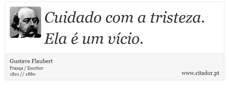 Cuidado com a tristeza. Ela é um vício. - Gustave Flaubert - Frases