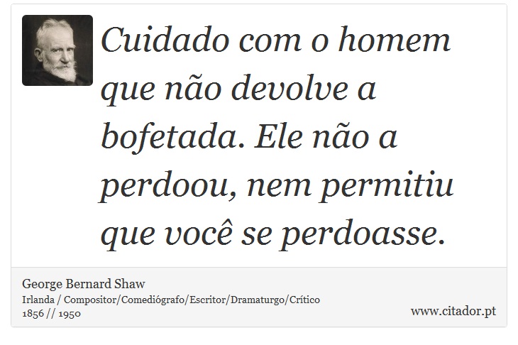 Cuidado com o homem que não devolve a bofetada. Ele não a perdoou, nem permitiu que você se perdoasse. - George Bernard Shaw - Frases
