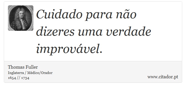 Cuidado para não dizeres uma verdade improvável. - Thomas Fuller - Frases