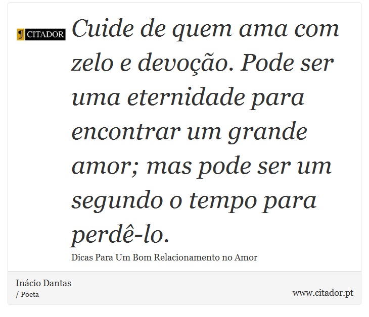 Cuide de quem ama com zelo e devoção. Pode ser uma eternidade para encontrar um grande amor; mas pode ser um segundo o tempo para perdê-lo. - Inácio Dantas - Frases