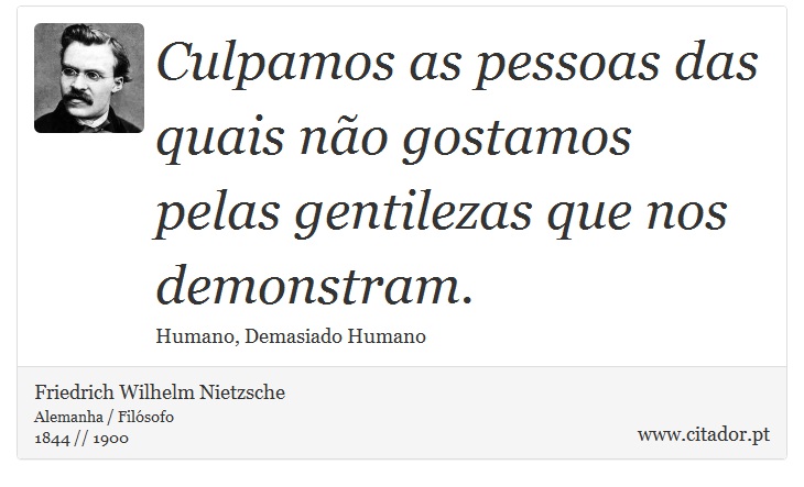 Culpamos as pessoas das quais não gostamos pelas gentilezas que nos demonstram. - Friedrich Wilhelm Nietzsche - Frases