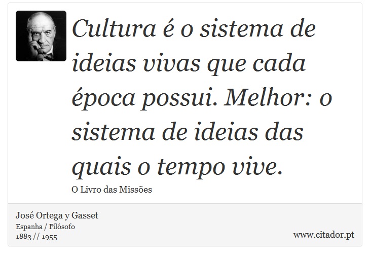 Cultura é o sistema de ideias vivas que cada época possui. Melhor: o sistema de ideias das quais o tempo vive. - José Ortega y Gasset - Frases