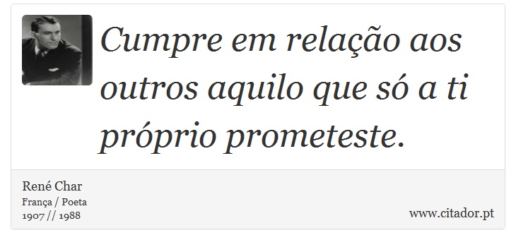 Cumpre em relação aos outros aquilo que só a ti próprio prometeste. - René Char - Frases