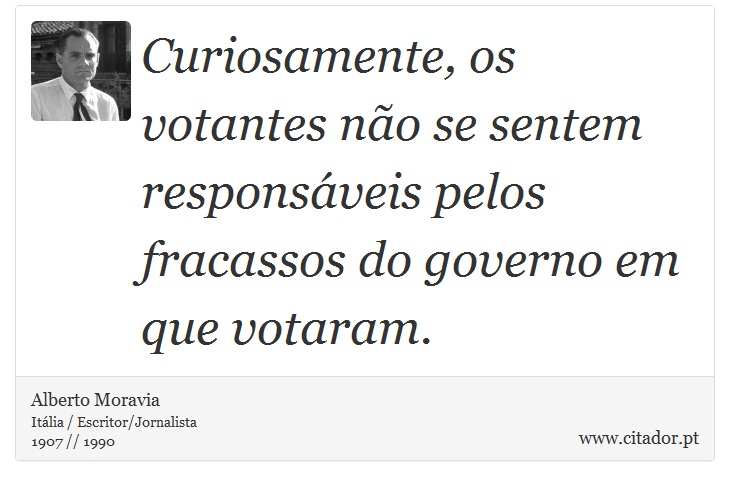 Curiosamente, os votantes não se sentem responsáveis pelos fracassos do governo em que votaram. - Alberto Moravia - Frases