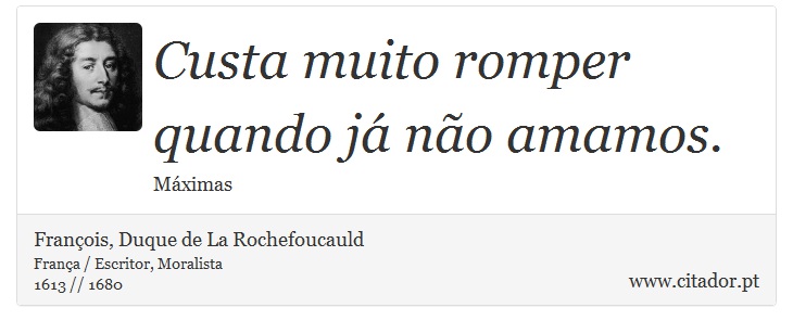 Custa muito romper quando já não amamos. - François, Duque de La Rochefoucauld - Frases