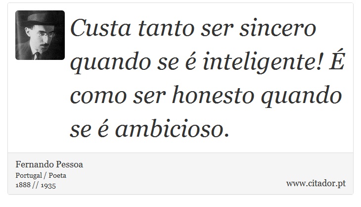 Custa tanto ser sincero quando se  inteligente!  como ser honesto quando se  ambicioso. - Fernando Pessoa - Frases