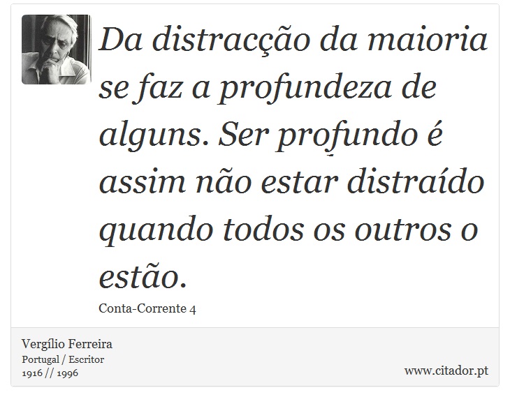 Da distracção da maioria se faz a profundeza de alguns. Ser profundo é assim não estar distraído quando todos os outros o estão. - Vergílio Ferreira - Frases