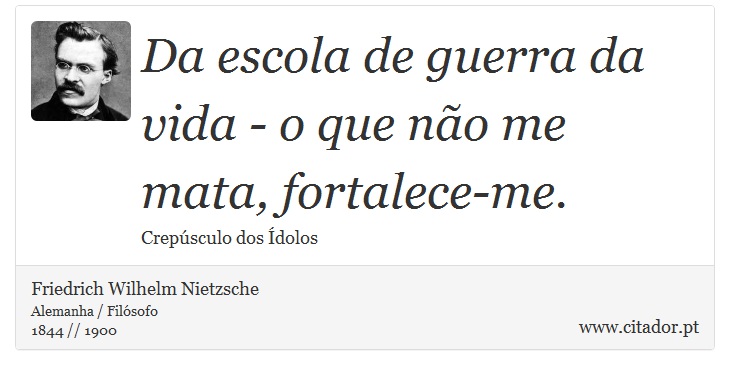 Da escola de guerra da vida - o que não me mata, fortalece-me. - Friedrich Wilhelm Nietzsche - Frases