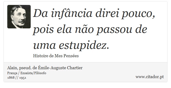 Da infância direi pouco, pois ela não passou de uma estupidez. - Alain, pseud. de Émile-Auguste Chartier - Frases