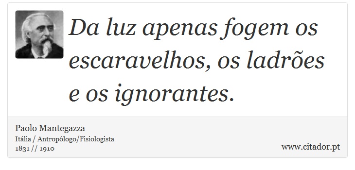 Da luz apenas fogem os escaravelhos, os ladres e os ignorantes. - Paolo Mantegazza - Frases