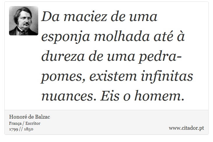 Da maciez de uma esponja molhada até à dureza de uma pedra-pomes, existem infinitas nuances. Eis o homem. - Honoré de Balzac - Frases
