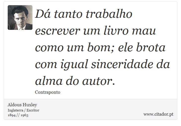 Dá tanto trabalho escrever um livro mau como um bom; ele brota com igual sinceridade da alma do autor. - Aldous Huxley - Frases