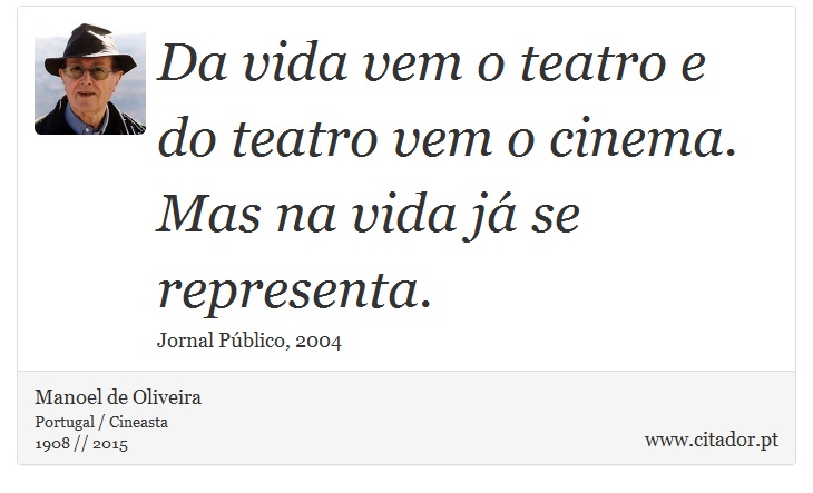Da vida vem o teatro e do teatro vem o cinema. Mas na vida já se representa. - Manoel de Oliveira - Frases