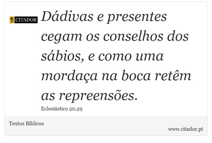 Dádivas e presentes cegam os conselhos dos sábios, e como uma mordaça na boca retêm as repreensões. - Textos Bíblicos - Frases