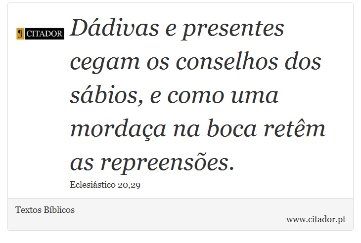 Ddivas e presentes cegam os conselhos dos sbios, e como uma mordaa na boca retm as repreenses. - Textos Bblicos - Frases