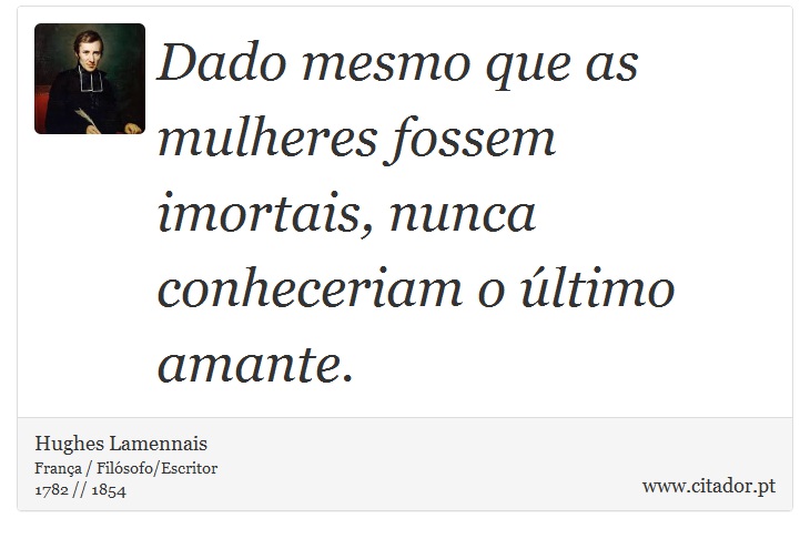 Dado mesmo que as mulheres fossem imortais, nunca conheceriam o último amante. - Hughes Lamennais - Frases