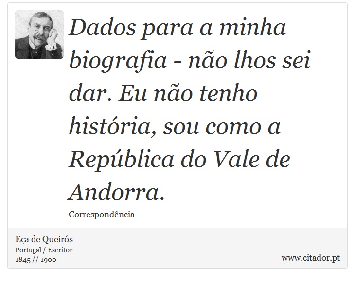 Dados para a minha biografia - não lhos sei dar. Eu não tenho história, sou como a República do Vale de Andorra. - Eça de Queirós - Frases