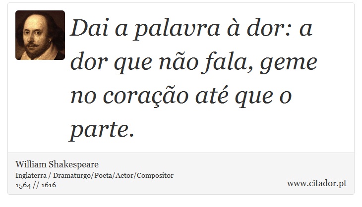 Dai a palavra à dor: a dor que não fala, geme no coração até que o parte. - William Shakespeare - Frases