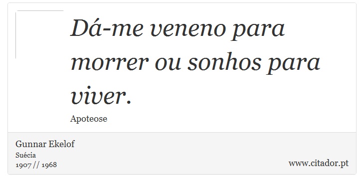 Dá-me veneno para morrer ou sonhos para viver. - Gunnar Ekelof - Frases