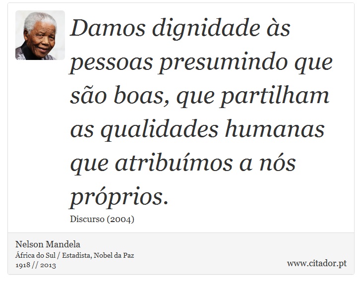 Damos dignidade às pessoas presumindo que são boas, que partilham as qualidades humanas que atribuímos a nós próprios. - Nelson Mandela - Frases