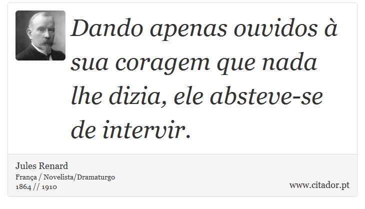 Dando apenas ouvidos à sua coragem que nada lhe dizia, ele absteve-se de intervir. - Jules Renard - Frases