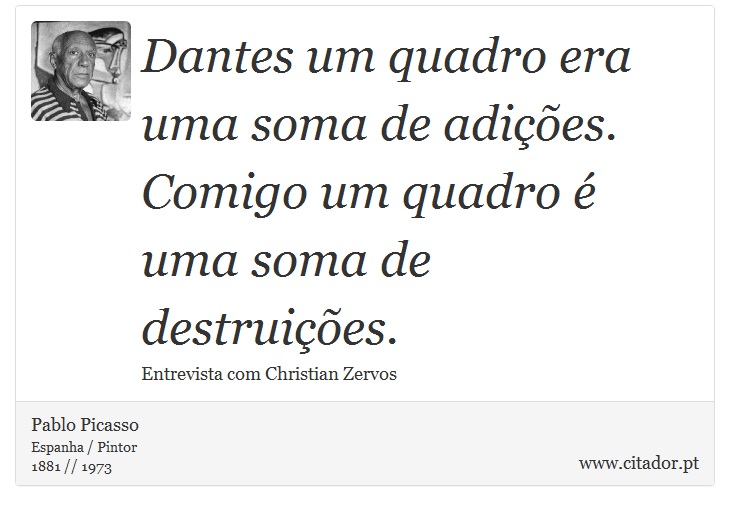 Dantes um quadro era uma soma de adições. Comigo um quadro é uma soma de destruições. - Pablo Picasso - Frases